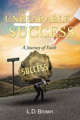 The Unbearable Success: A Journey of Faith by Brown, L. D.