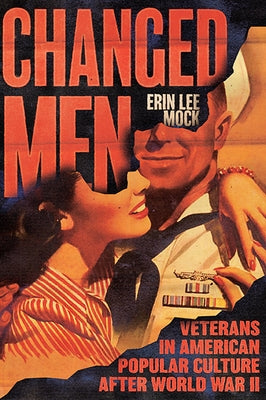 Changed Men: Veterans in American Popular Culture After World War II by Mock, Erin Lee
