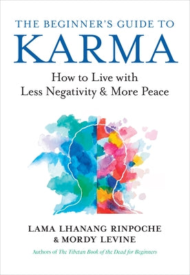 The Beginner's Guide to Karma: How to Live with Less Negativity and More Peace by Rinpoche, Lama Lhanang
