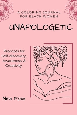 unapologetic: A coloring journal for Black women with prompts for self-discovery, awareness and creativity by Foxx, Nina