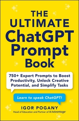 The Ultimate ChatGPT Prompt Book: 750+ Expert Prompts to Boost Productivity, Unlock Creative Potential, and Simplify Tasks by Pogany, Igor
