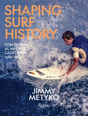 Shaping Surf History: Tom Curren and Al Merrick, California 1980-1983 by Metyko, Jimmy