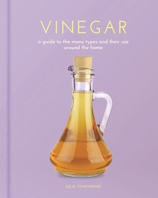 Vinegar: A Guide to the Many Types and Their Use Around the Home by Townsend, Julie