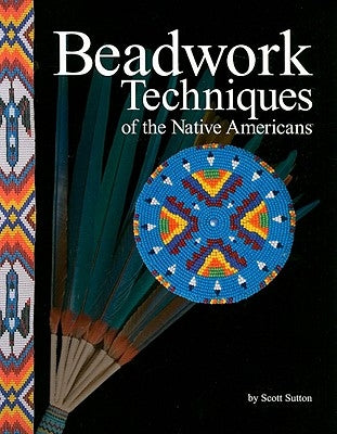 Beadwork Techniques: Of the Native Americans by Sutton, Scott