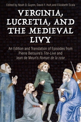 Verginia, Lucretia, and the Medieval Livy: An Edition and Translation of Episodes from Pierre Bersuire's Tite-Live and Jean de Meun's Roman de la Rose by Guynn, Noah D.