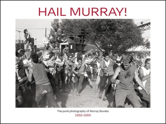 Hail Murray!: The Punk Photography of Murray Bowles, 1982-1995 by Bowles, Murray