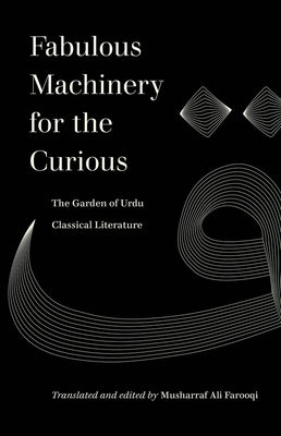 Fabulous Machinery for the Curious: The Garden of Urdu Classical Literature by Farooqi, Musharraf Ali