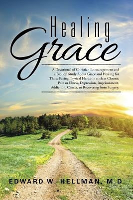 Healing Grace: A Devotional of Christian Encouragement and a Biblical Study About Grace and Healing for Those Facing Physical Hardshi by Hellman, Edward W.