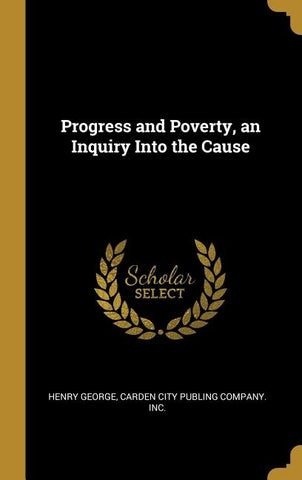 Progress and Poverty, an Inquiry Into the Cause by George, Henry