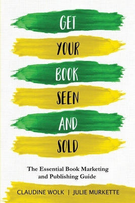 Get Your Book Seen and Sold: The Essential Book Marketing and Publishing Guide by Wolk, Claudine