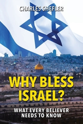 Why Bless Israel: What Every Believer Needs to Know by Shefler, Charles