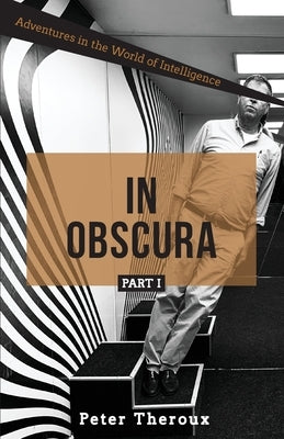 In Obscura Part I: Adventures in the World of Intelligence by Theroux, Peter