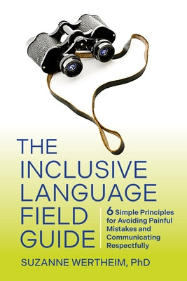 The Inclusive Language Field Guide: 6 Simple Principles for Avoiding Painful Mistakes and Communicating Respectfully by Wertheim, Suzanne