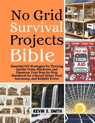 No Grid Survival Projects Bible: Essential DIY Strategies for Thriving Amidst Crisis, Blackouts, and Disasters: Your Step-by-Step Handbook for a Secur by Publication, Cuqi And Co