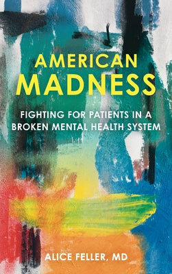 American Madness: Fighting for Patients in a Broken Mental Health System by Feller, Alice