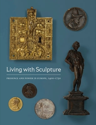 Living with Sculpture: Presence and Power in Europe, 1400-1750 by Mattison, Elizabeth Rice