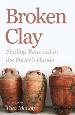 Broken Clay: Finding Renewal in the Potter's Hands by McCoy, Tika