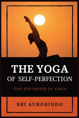 The Yoga of Self-Perfection: The Synthesis of Yoga by Sri Aurobindo