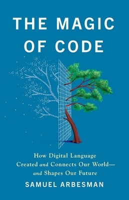 The Magic of Code: How Digital Language Created and Connects Our World--And Shapes Our Future by Arbesman, Samuel