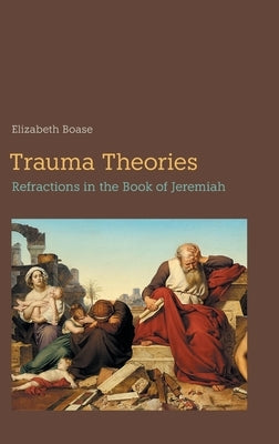 Trauma Theories: Refractions in the Book of Jeremiah by Boase, Elizabeth