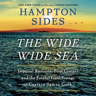 The Wide Wide Sea: Imperial Ambition, First Contact and the Fateful Final Voyage of Captain James Cook by Sides, Hampton