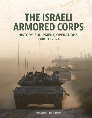 The Israeli Armored Corps: History, Equipment, Operations, 1948 to 2024 by Lenzin, Marc