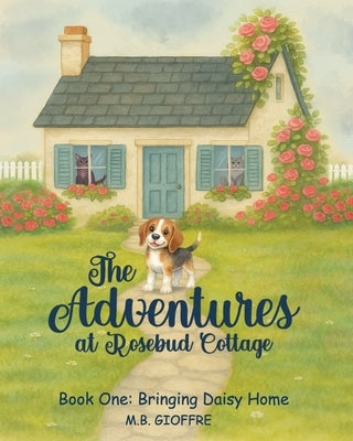 The Adventures at Rosebud Cottage: Bringing Daisy Home by Gioffre, M. B.