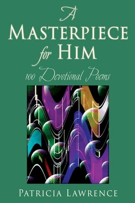 A Masterpiece for Him: 100 Devotional Poems by Lawrence, Patricia