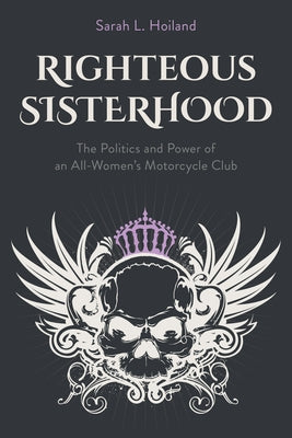Righteous Sisterhood: The Politics and Power of an All-Women's Motorcycle Club by Hoiland, Sarah L.