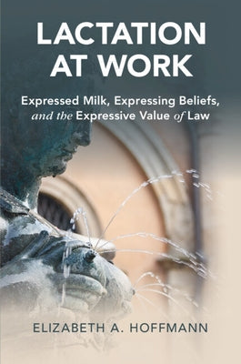 Lactation at Work: Expressed Milk, Expressing Beliefs, and the Expressive Value of Law by Hoffmann, Elizabeth A.