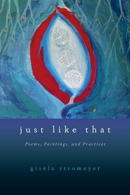 Just Like That: Poems, Paintings, and Practices by Stromeyer, Gisela