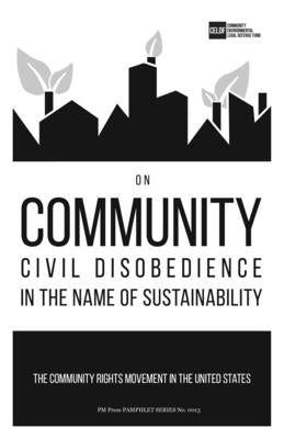 On Community Civil Disobedience in the Name of Sustainability: The Community Rights Movement in the United States by Community Environmental Legal Defense Fu