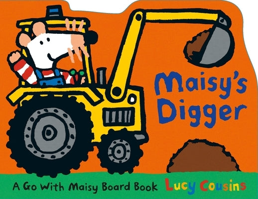 Maisy's Digger: A Go with Maisy Board Book (a Construction Vehicle-Shaped Board Book about Maisy the Mouse's Job Site Adventure for Toddlers) by Cousins, Lucy