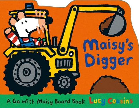 Maisy's Digger: A Go with Maisy Board Book (a Construction Vehicle-Shaped Board Book about Maisy the Mouse's Job Site Adventure for Toddlers) by Cousins, Lucy