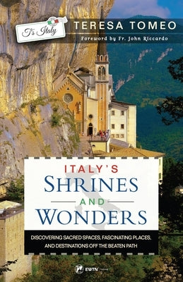 Italy's Shrines and Wonders: Discovering Sacred Spaces, Fascinating Places, and Destinations Off the Beaten Path by Tomeo, Teresa