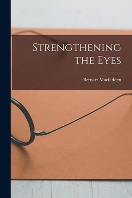Strengthening the Eyes by Macfadden, Bernarr