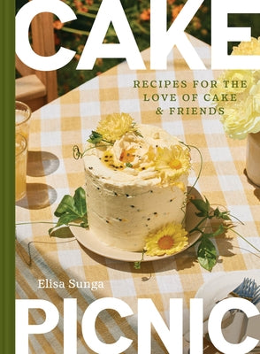 Cake Picnic: Recipes for the Love of Cake & Friends by Sunga, Elisa