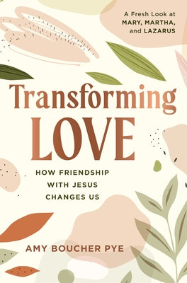 Transforming Love: How Friendship with Jesus Changes Us by Boucher Pye, Amy