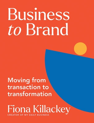 Business to Brand: Moving from Transaction to Transformation by Killackey, Fiona