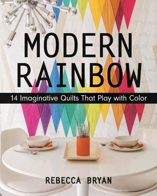 Modern Rainbow: 14 Imaginative Quilts That Play with Color by Bryan, Rebecca