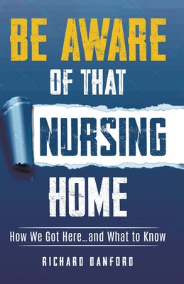 Be Aware of That Nursing Home: How We Got Here...and What to Know by Danford, Richard