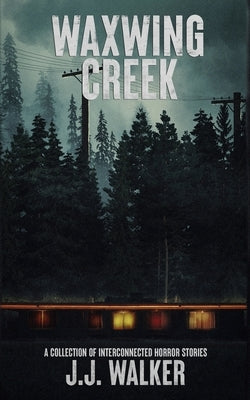 Waxwing Creek: A collection of interconnected horror stories by Walker, J. J.