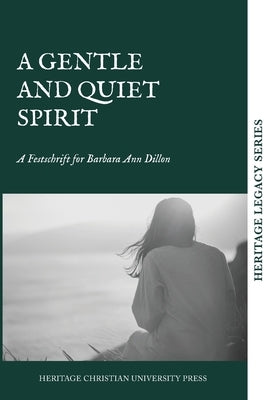 A Quiet and Gentle Spirit: A Festschrift for Barbara Ann Dillon by Heritage Christian University Press