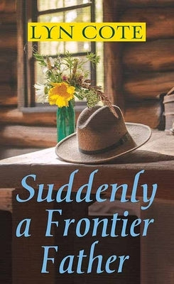 Suddenly a Frontier Father: Wilderness Brides by Cote, Lyn