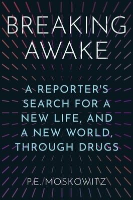 Breaking Awake: A Reporter's Search for a New Life, and a New World, Through Drugs by Moskowitz, P. E.
