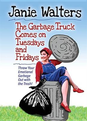 The Garbage Truck Comes on Tuesdays and Fridays: Throw Your Emotional Garbage Out with the Trash! by Walters, Janie