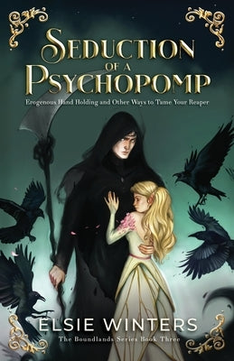 Seduction of a Psychopomp: Erogenous Hand Holding and Other Ways to Tame Your Reaper by Winters, Elsie