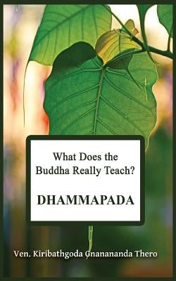 What Does the Buddha Really Teach? DHAMMAPADA: [Pali & English] by Thero, Kiribathgoda Gnanananda