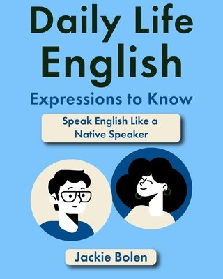 Daily Life English Expressions to Know: Speak English Like a Native Speaker by Bolen, Jackie