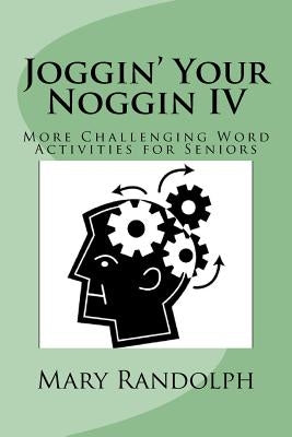 Joggin' Your Noggin IV: More Challenging Word Activities for Seniors by Randolph, Mary